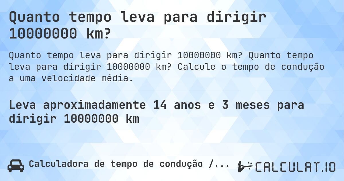 Quanto tempo leva para dirigir 10000000 km?. Quanto tempo leva para dirigir 10000000 km? Calcule o tempo de condução a uma velocidade média.