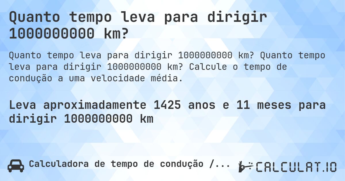 Quanto tempo leva para dirigir 1000000000 km?. Quanto tempo leva para dirigir 1000000000 km? Calcule o tempo de condução a uma velocidade média.