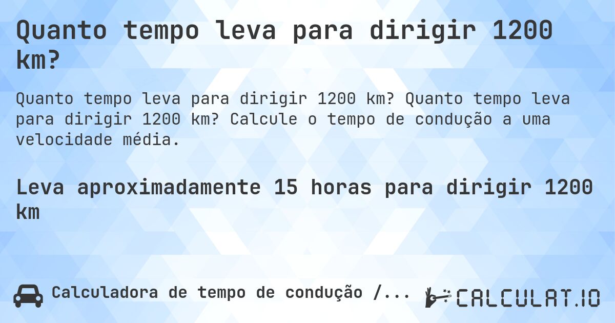 Quanto tempo leva para dirigir 1200 km?. Quanto tempo leva para dirigir 1200 km? Calcule o tempo de condução a uma velocidade média.