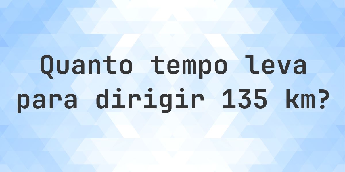 Quanto tempo leva para dirigir 135 km? - Calculatio
