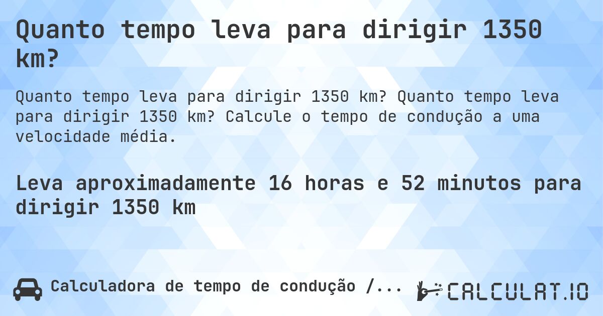 Quanto tempo leva para dirigir 1350 km?. Quanto tempo leva para dirigir 1350 km? Calcule o tempo de condução a uma velocidade média.