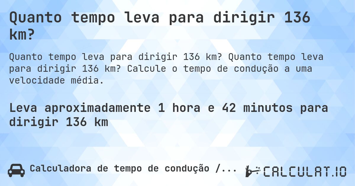 Quanto tempo leva para dirigir 136 km?. Quanto tempo leva para dirigir 136 km? Calcule o tempo de condução a uma velocidade média.