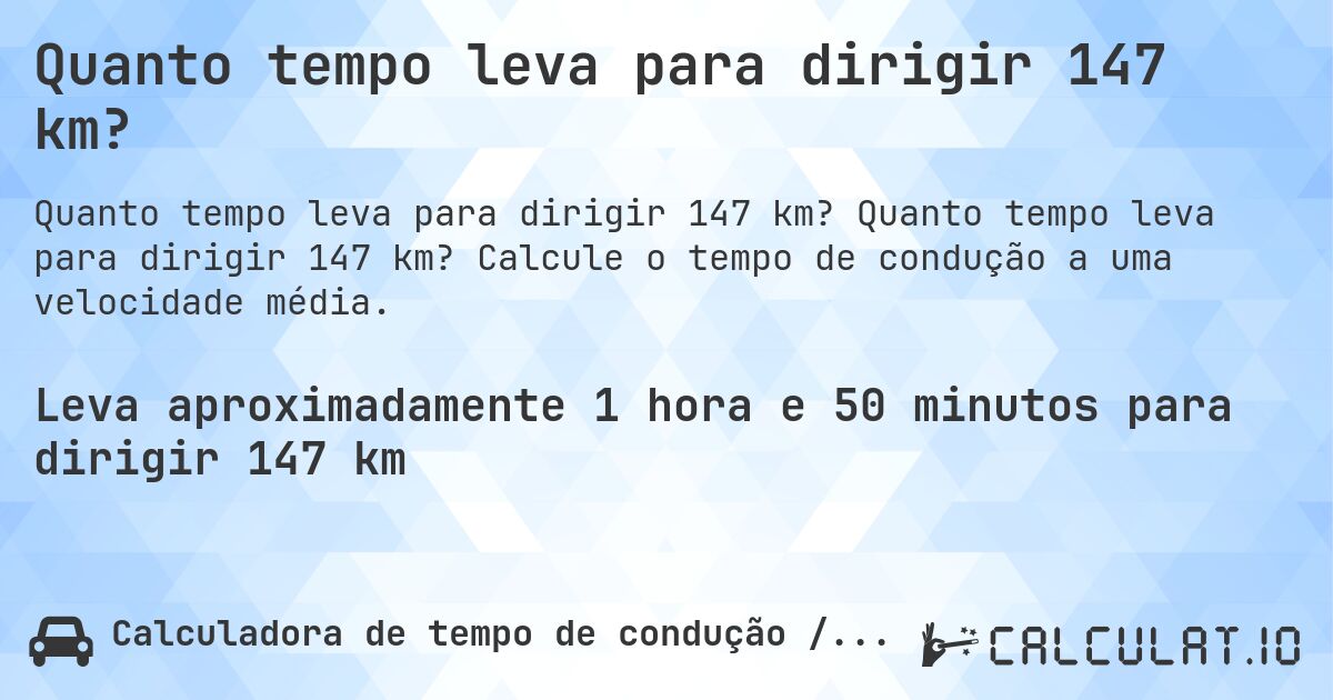 Quanto tempo leva para dirigir 147 km?. Quanto tempo leva para dirigir 147 km? Calcule o tempo de condução a uma velocidade média.