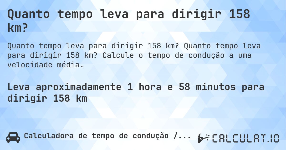 Quanto tempo leva para dirigir 158 km?. Quanto tempo leva para dirigir 158 km? Calcule o tempo de condução a uma velocidade média.