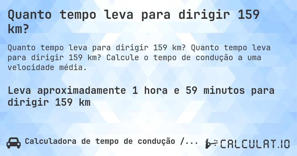 Quanto tempo leva para dirigir 159 km?. Quanto tempo leva para dirigir 159 km? Calcule o tempo de condução a uma velocidade média.