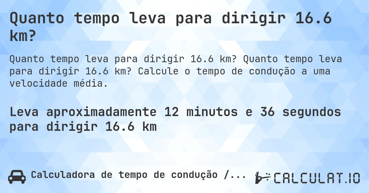 Quanto tempo leva para dirigir 16.6 km?. Quanto tempo leva para dirigir 16.6 km? Calcule o tempo de condução a uma velocidade média.