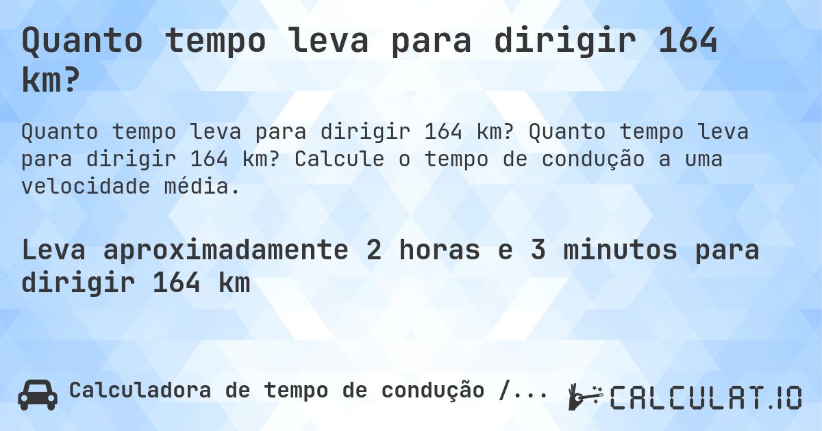 Quanto tempo leva para dirigir 164 km?. Quanto tempo leva para dirigir 164 km? Calcule o tempo de condução a uma velocidade média.
