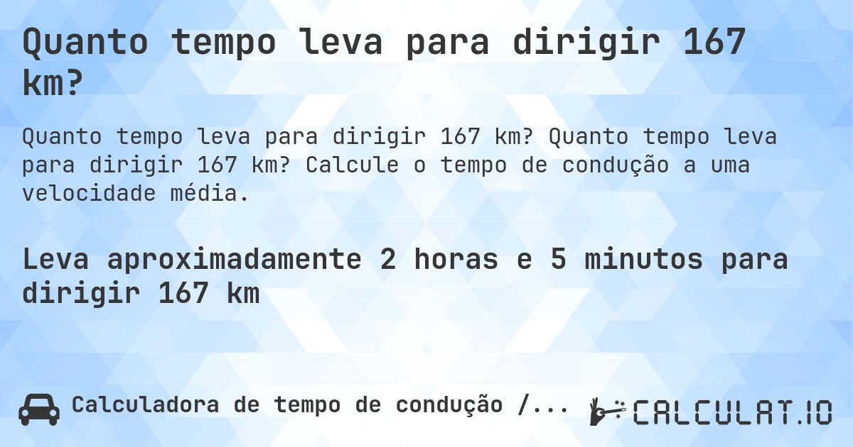 Quanto tempo leva para dirigir 167 km?. Quanto tempo leva para dirigir 167 km? Calcule o tempo de condução a uma velocidade média.
