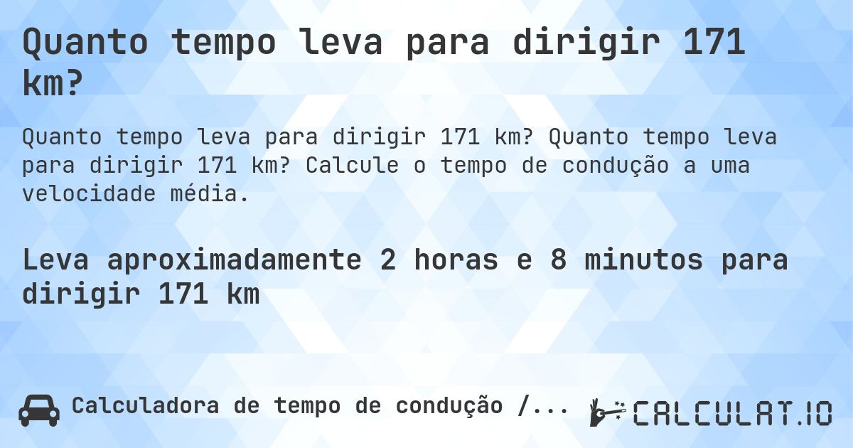Quanto tempo leva para dirigir 171 km?. Quanto tempo leva para dirigir 171 km? Calcule o tempo de condução a uma velocidade média.
