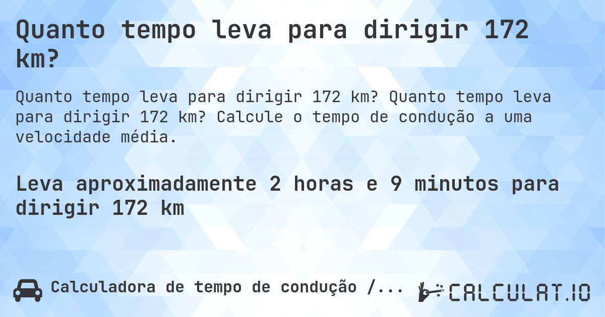 Quanto tempo leva para dirigir 172 km?. Quanto tempo leva para dirigir 172 km? Calcule o tempo de condução a uma velocidade média.