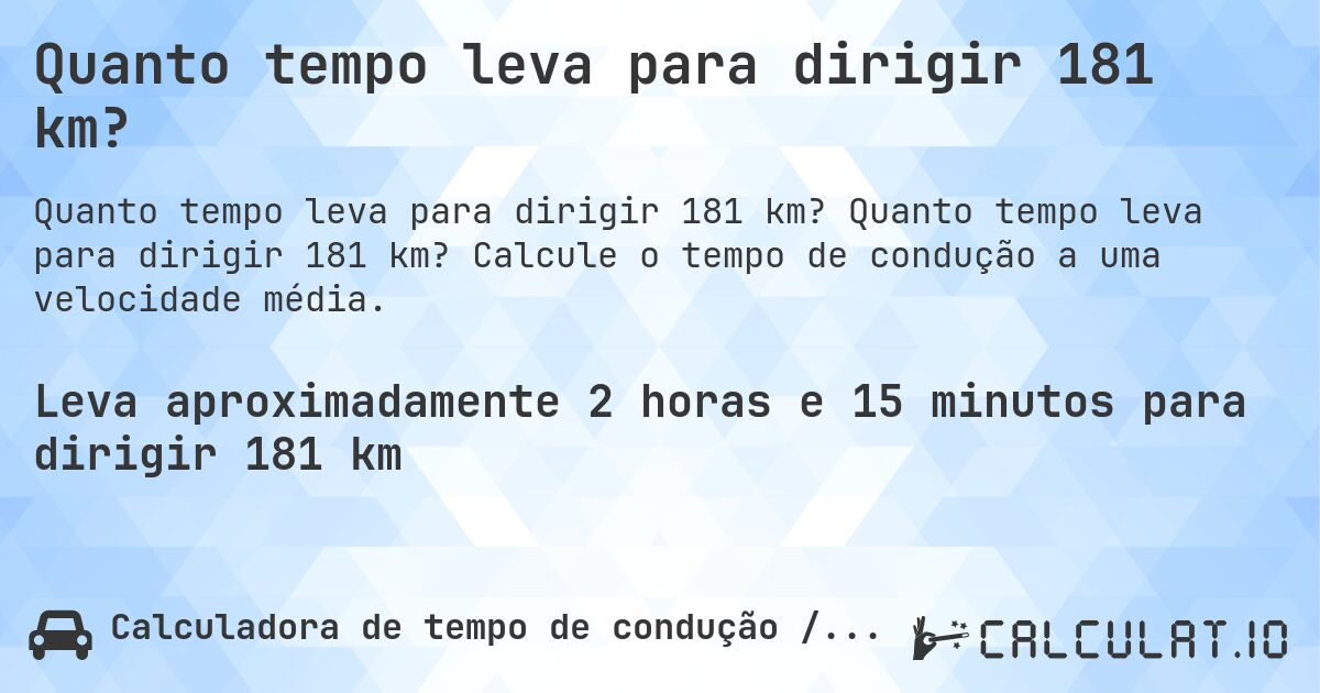 Quanto tempo leva para dirigir 181 km?. Quanto tempo leva para dirigir 181 km? Calcule o tempo de condução a uma velocidade média.