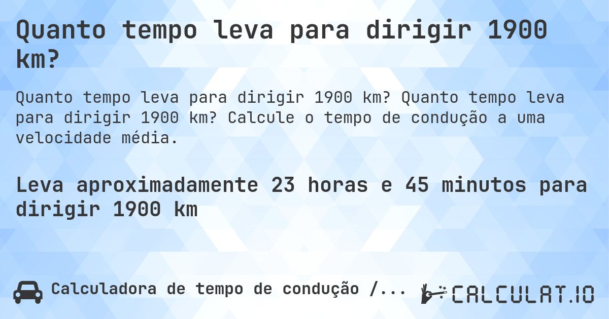 Quanto tempo leva para dirigir 1900 km?. Quanto tempo leva para dirigir 1900 km? Calcule o tempo de condução a uma velocidade média.