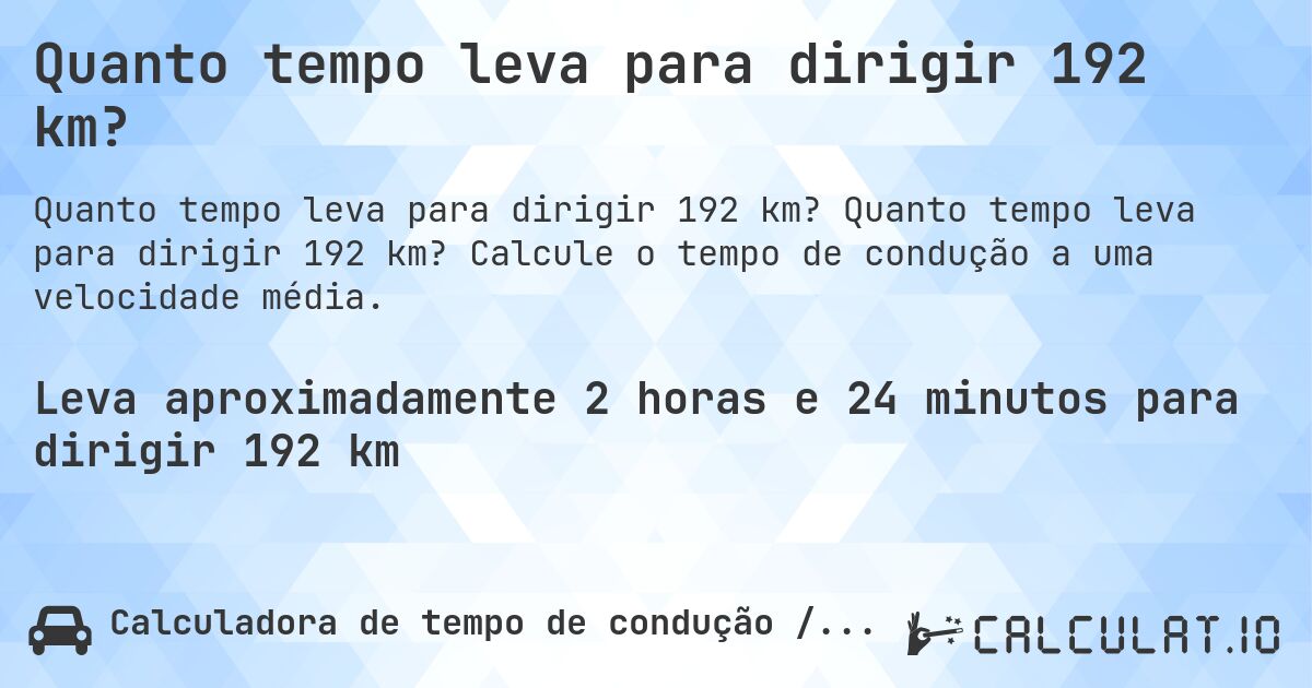 Quanto tempo leva para dirigir 192 km?. Quanto tempo leva para dirigir 192 km? Calcule o tempo de condução a uma velocidade média.