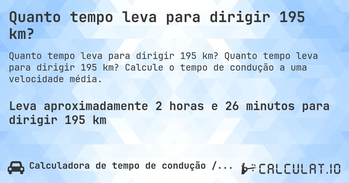 Quanto tempo leva para dirigir 195 km?. Quanto tempo leva para dirigir 195 km? Calcule o tempo de condução a uma velocidade média.