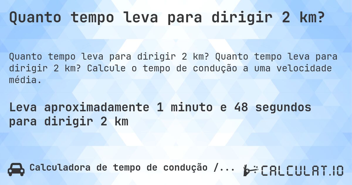 Quanto tempo leva para dirigir 2 km?. Quanto tempo leva para dirigir 2 km? Calcule o tempo de condução a uma velocidade média.