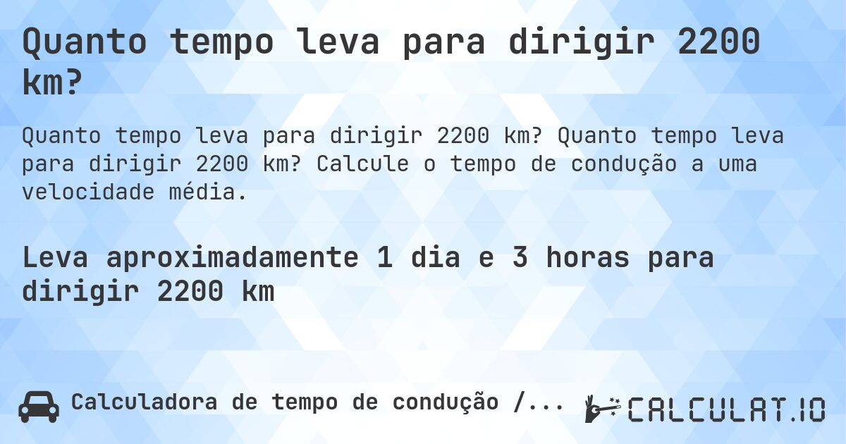 Quanto tempo leva para dirigir 2200 km?. Quanto tempo leva para dirigir 2200 km? Calcule o tempo de condução a uma velocidade média.