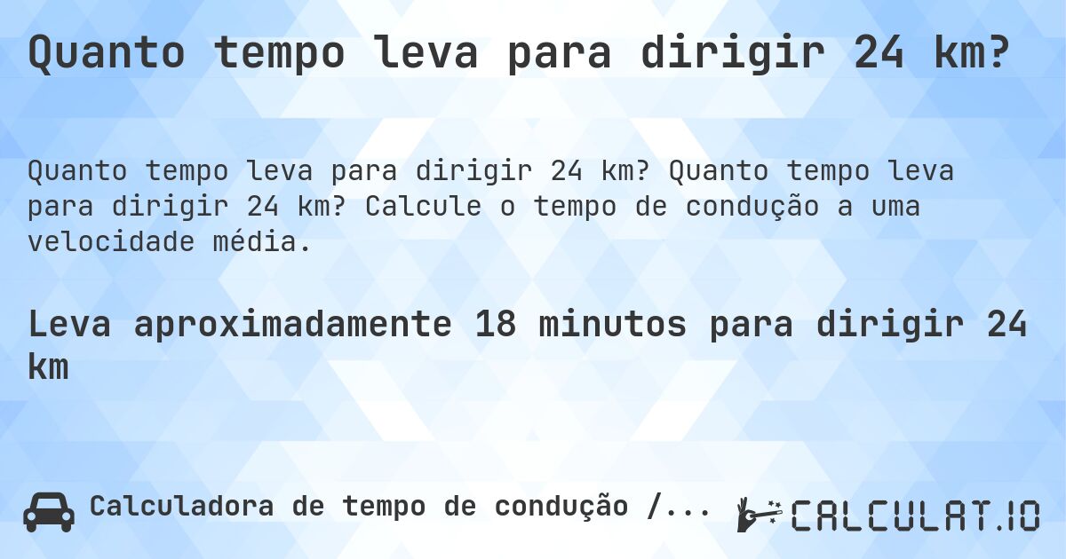 Quanto tempo leva para dirigir 24 km?. Quanto tempo leva para dirigir 24 km? Calcule o tempo de condução a uma velocidade média.