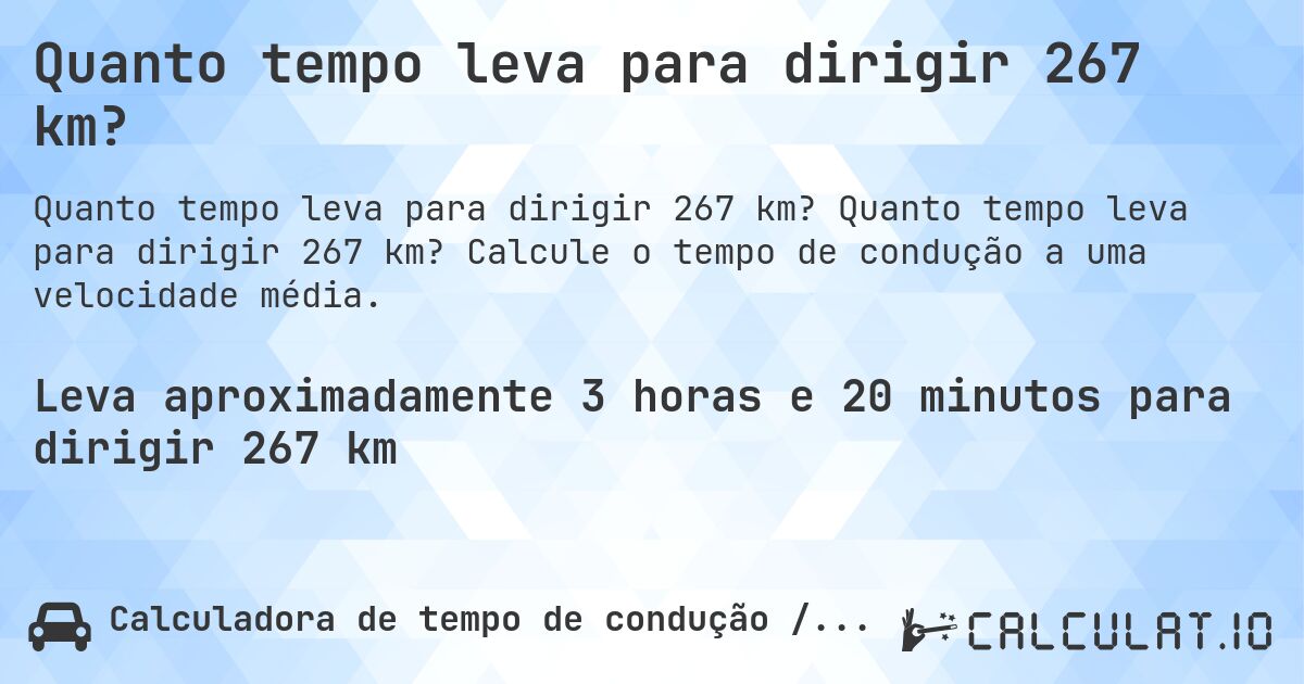 Quanto tempo leva para dirigir 267 km?. Quanto tempo leva para dirigir 267 km? Calcule o tempo de condução a uma velocidade média.