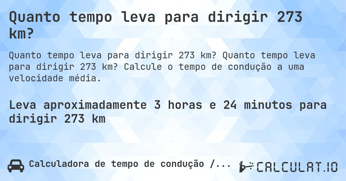 Quanto tempo leva para dirigir 273 km?. Quanto tempo leva para dirigir 273 km? Calcule o tempo de condução a uma velocidade média.