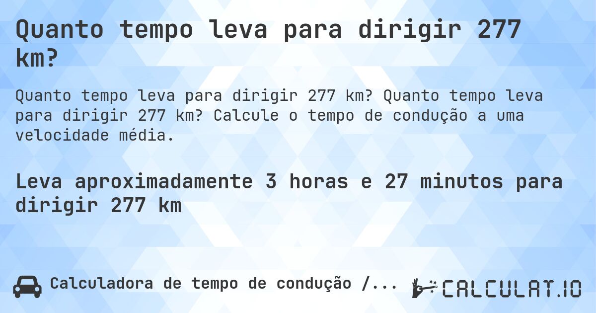 Quanto tempo leva para dirigir 277 km?. Quanto tempo leva para dirigir 277 km? Calcule o tempo de condução a uma velocidade média.