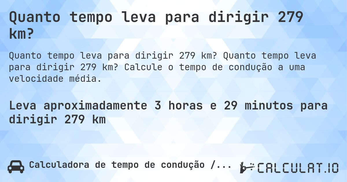 Quanto tempo leva para dirigir 279 km?. Quanto tempo leva para dirigir 279 km? Calcule o tempo de condução a uma velocidade média.