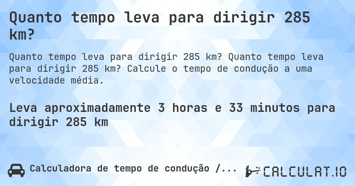 Quanto tempo leva para dirigir 285 km?. Quanto tempo leva para dirigir 285 km? Calcule o tempo de condução a uma velocidade média.
