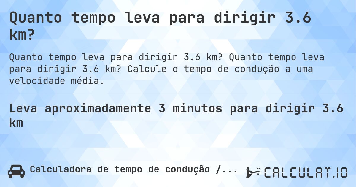 Quanto tempo leva para dirigir 3.6 km?. Quanto tempo leva para dirigir 3.6 km? Calcule o tempo de condução a uma velocidade média.