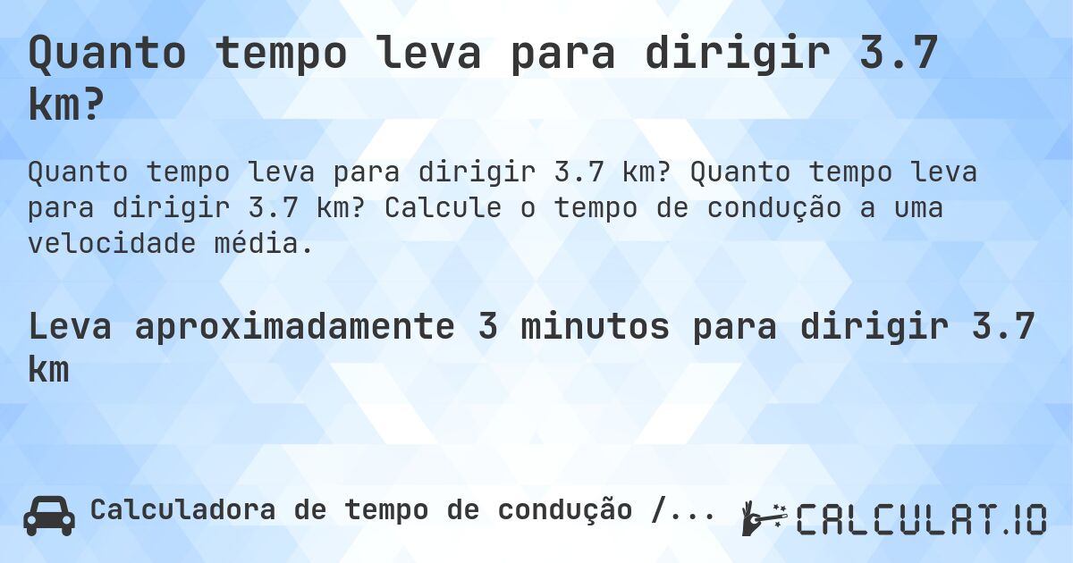 Quanto tempo leva para dirigir 3.7 km?. Quanto tempo leva para dirigir 3.7 km? Calcule o tempo de condução a uma velocidade média.