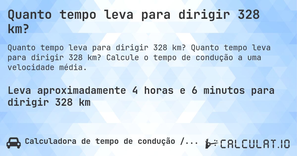 Quanto tempo leva para dirigir 328 km?. Quanto tempo leva para dirigir 328 km? Calcule o tempo de condução a uma velocidade média.