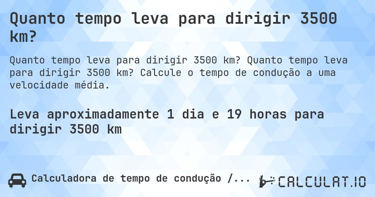 Quanto tempo leva para dirigir 3500 km?. Quanto tempo leva para dirigir 3500 km? Calcule o tempo de condução a uma velocidade média.