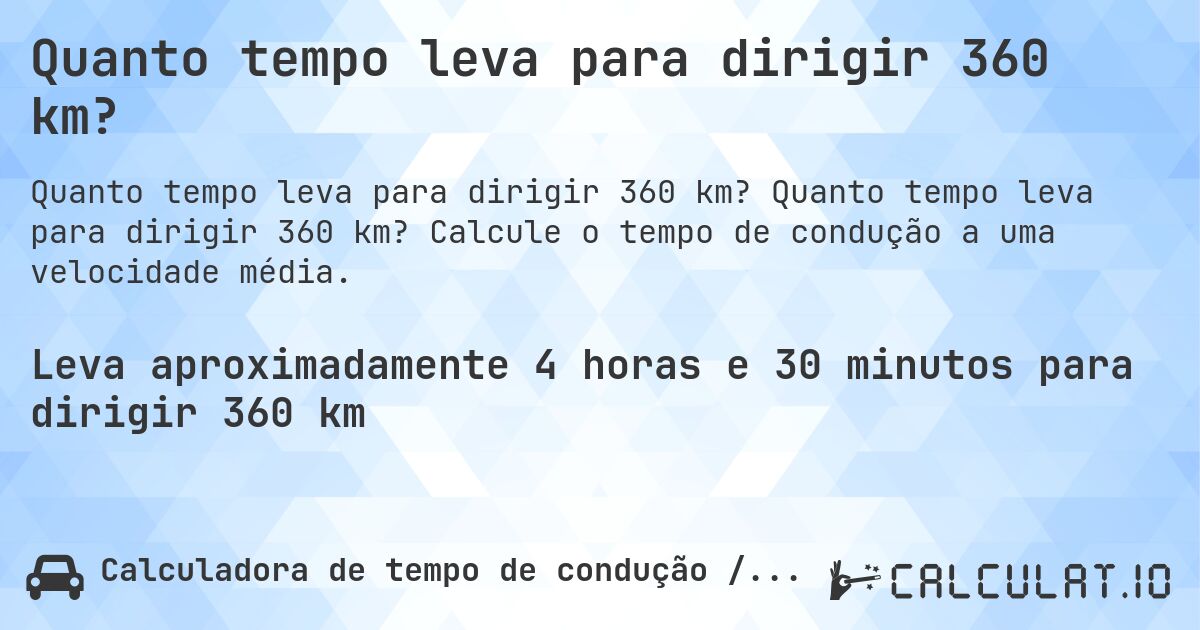 Quanto tempo leva para dirigir 360 km?. Quanto tempo leva para dirigir 360 km? Calcule o tempo de condução a uma velocidade média.