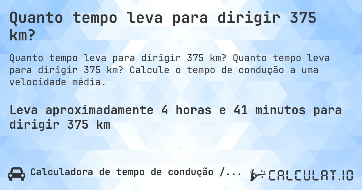 Quanto tempo leva para dirigir 375 km?. Quanto tempo leva para dirigir 375 km? Calcule o tempo de condução a uma velocidade média.