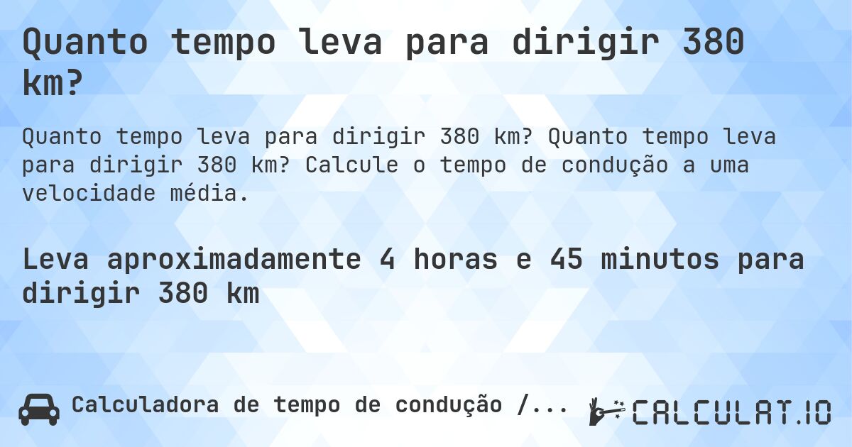 Quanto tempo leva para dirigir 380 km?. Quanto tempo leva para dirigir 380 km? Calcule o tempo de condução a uma velocidade média.