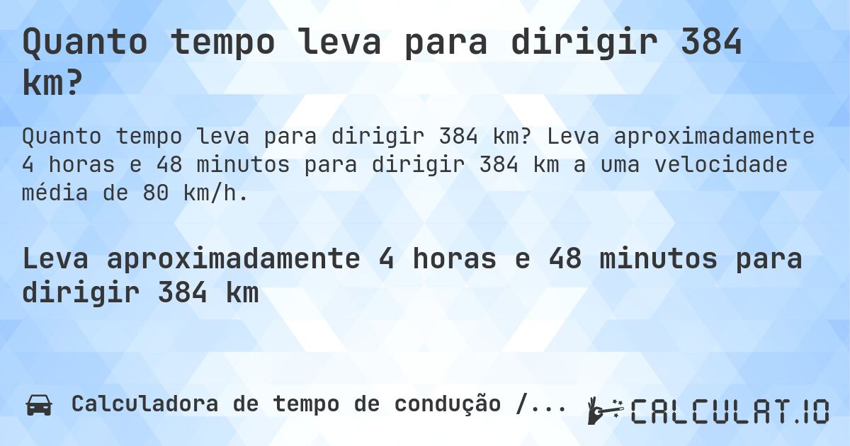 Quanto tempo leva para dirigir 384 km?. Leva aproximadamente 4 horas e 48 minutos para dirigir 384 km a uma velocidade média de 80 km/h.