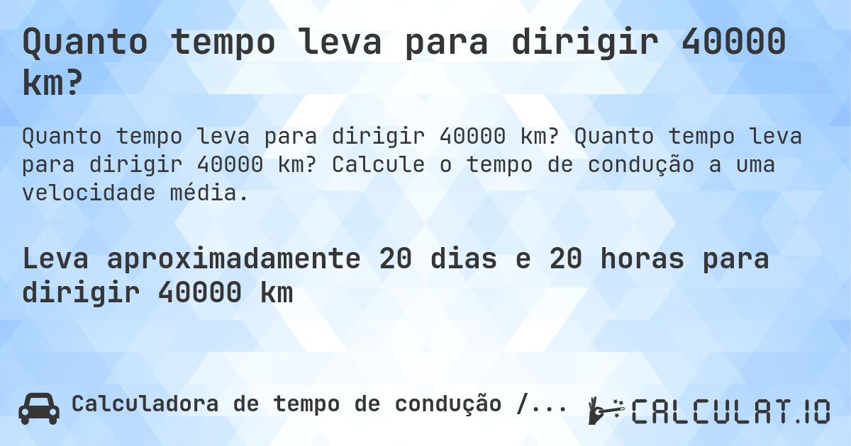 Quanto tempo leva para dirigir 40000 km?. Quanto tempo leva para dirigir 40000 km? Calcule o tempo de condução a uma velocidade média.