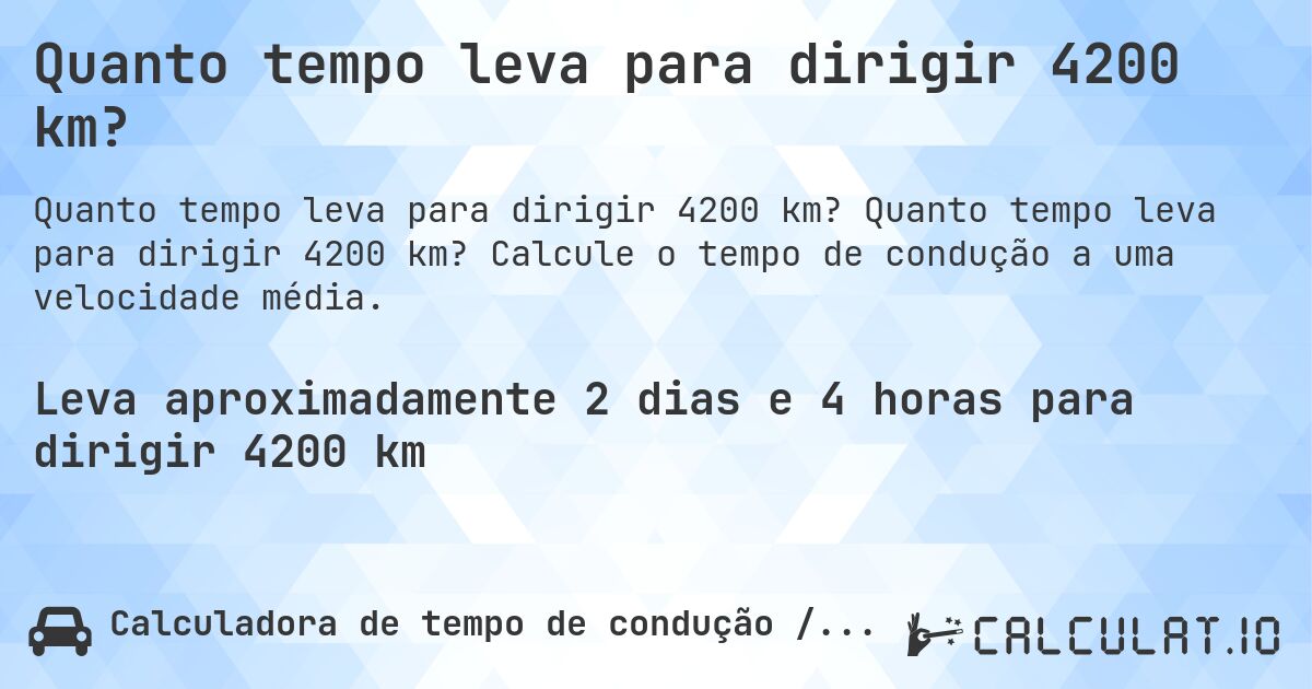 Quanto tempo leva para dirigir 4200 km?. Quanto tempo leva para dirigir 4200 km? Calcule o tempo de condução a uma velocidade média.