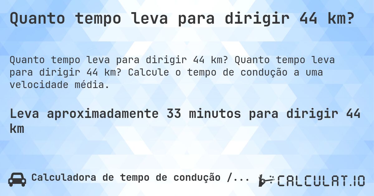 Quanto tempo leva para dirigir 44 km?. Quanto tempo leva para dirigir 44 km? Calcule o tempo de condução a uma velocidade média.