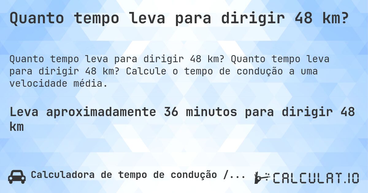 Quanto tempo leva para dirigir 48 km?. Quanto tempo leva para dirigir 48 km? Calcule o tempo de condução a uma velocidade média.