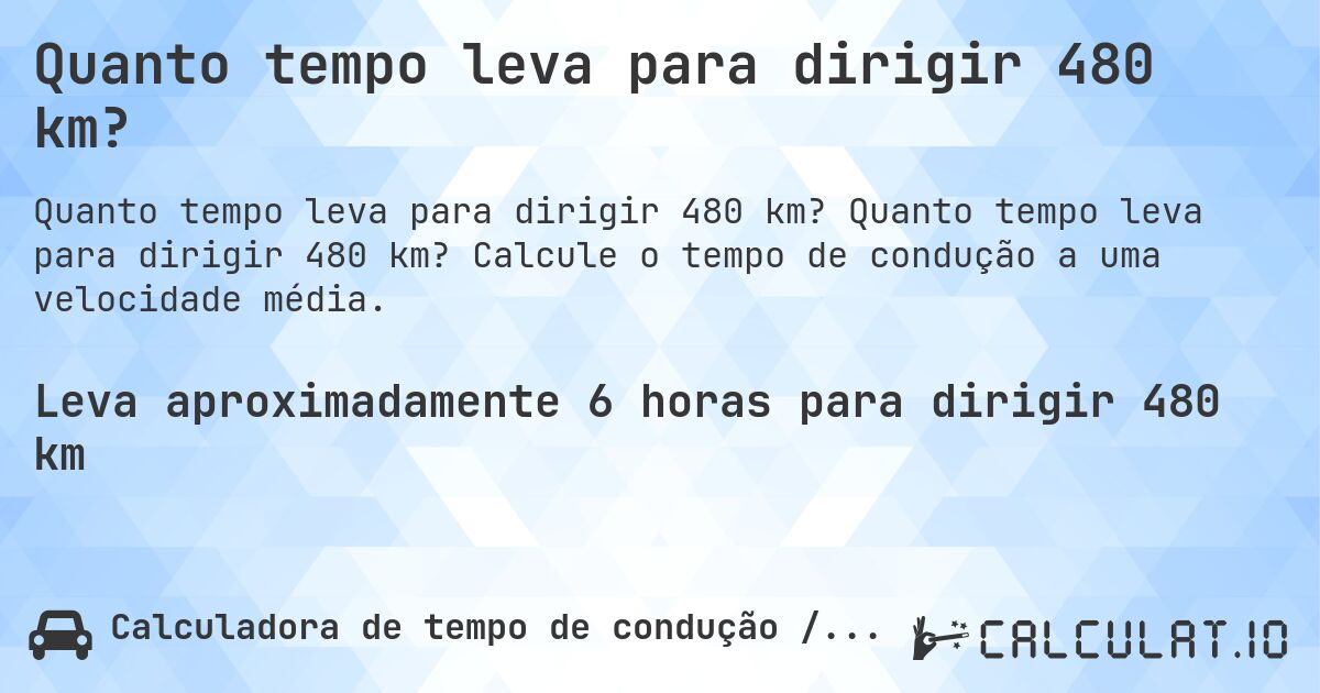 Quanto tempo leva para dirigir 480 km?. Quanto tempo leva para dirigir 480 km? Calcule o tempo de condução a uma velocidade média.