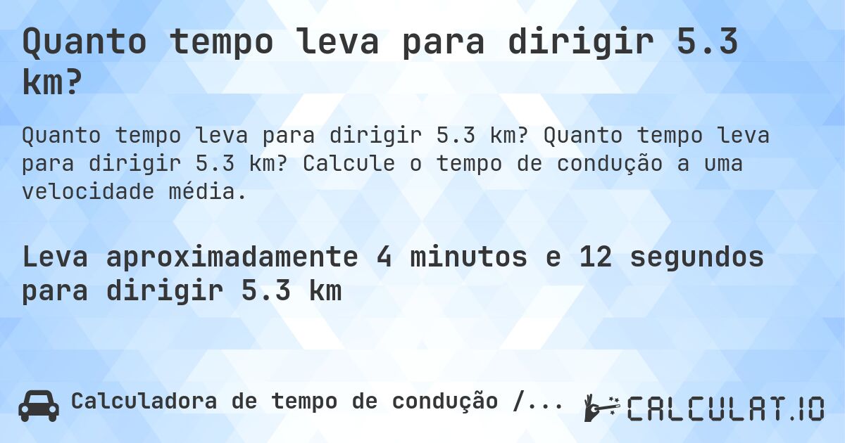 Quanto tempo leva para dirigir 5.3 km?. Quanto tempo leva para dirigir 5.3 km? Calcule o tempo de condução a uma velocidade média.