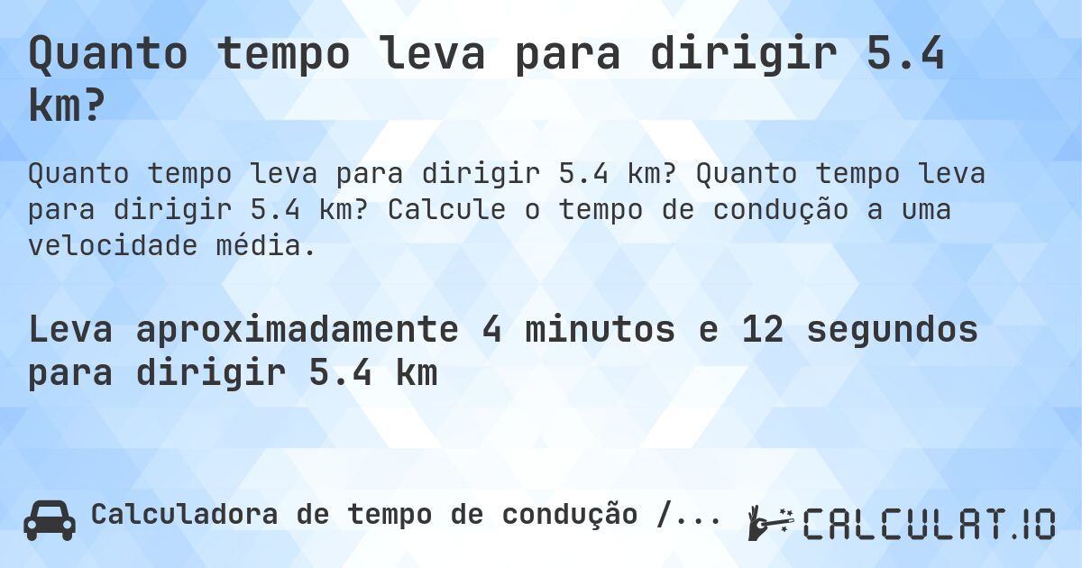 Quanto tempo leva para dirigir 5.4 km?. Quanto tempo leva para dirigir 5.4 km? Calcule o tempo de condução a uma velocidade média.