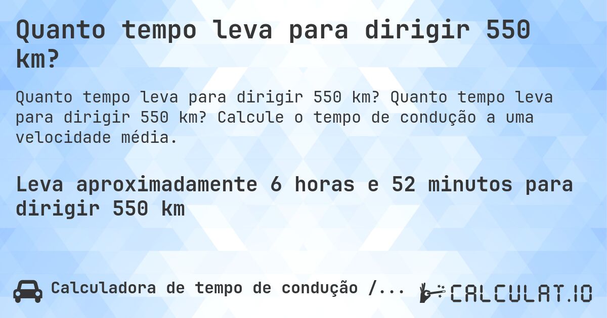 Quanto tempo leva para dirigir 550 km?. Quanto tempo leva para dirigir 550 km? Calcule o tempo de condução a uma velocidade média.