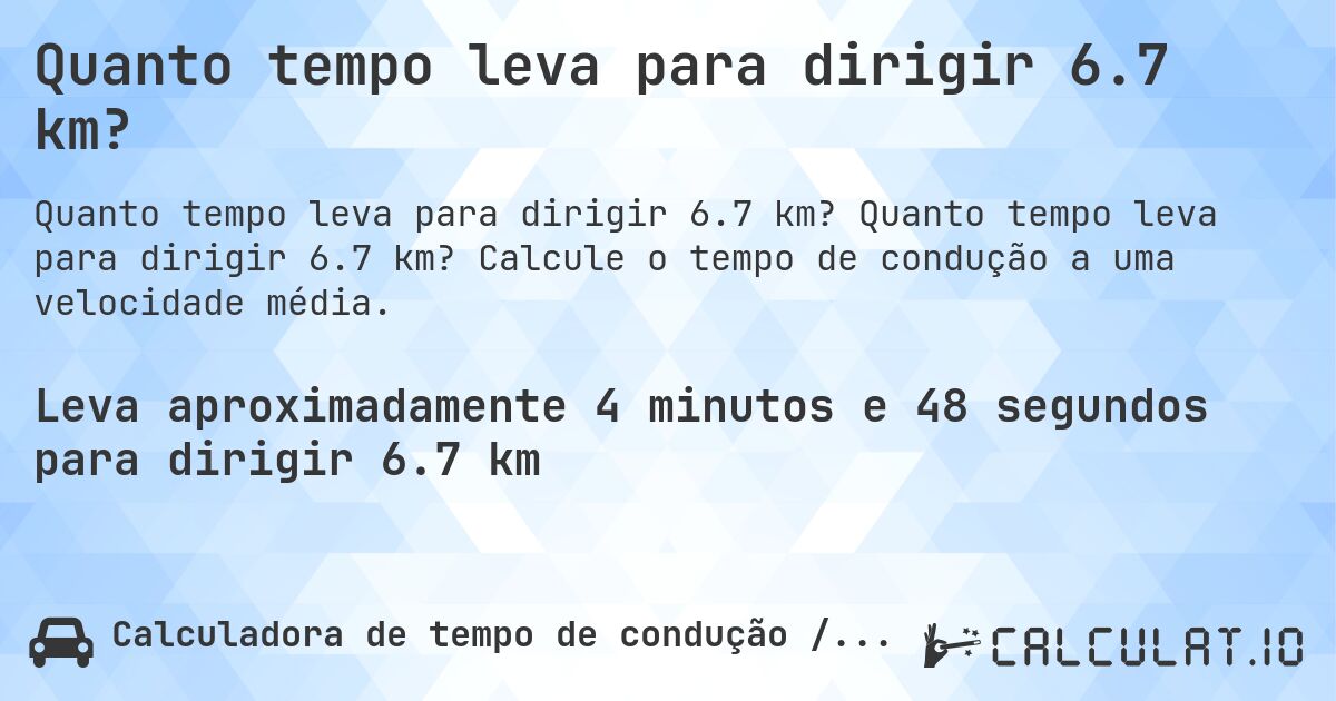 Quanto tempo leva para dirigir 6.7 km?. Quanto tempo leva para dirigir 6.7 km? Calcule o tempo de condução a uma velocidade média.