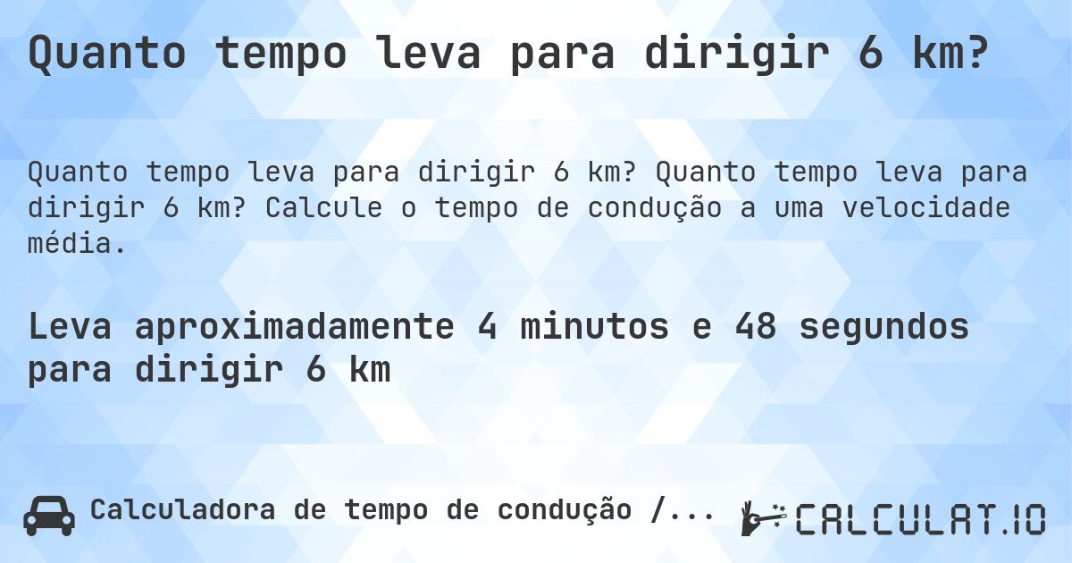 Quanto tempo leva para dirigir 6 km?. Quanto tempo leva para dirigir 6 km? Calcule o tempo de condução a uma velocidade média.