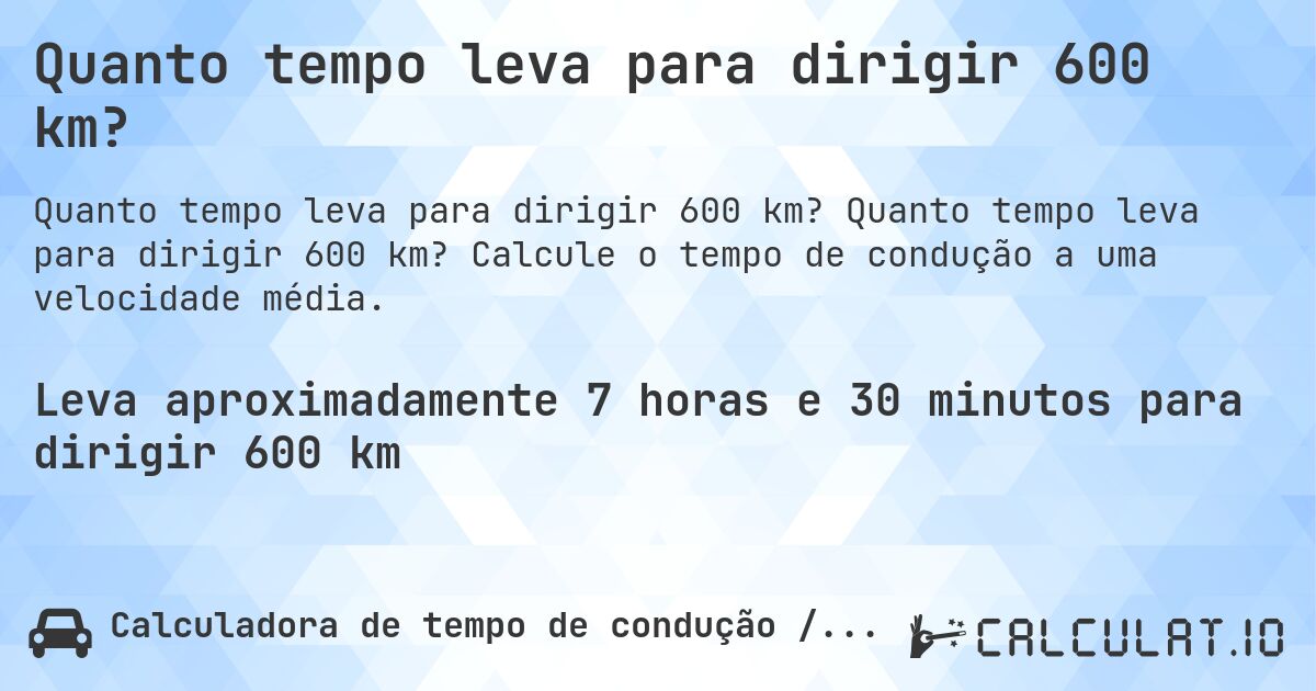 Quanto tempo leva para dirigir 600 km?. Quanto tempo leva para dirigir 600 km? Calcule o tempo de condução a uma velocidade média.