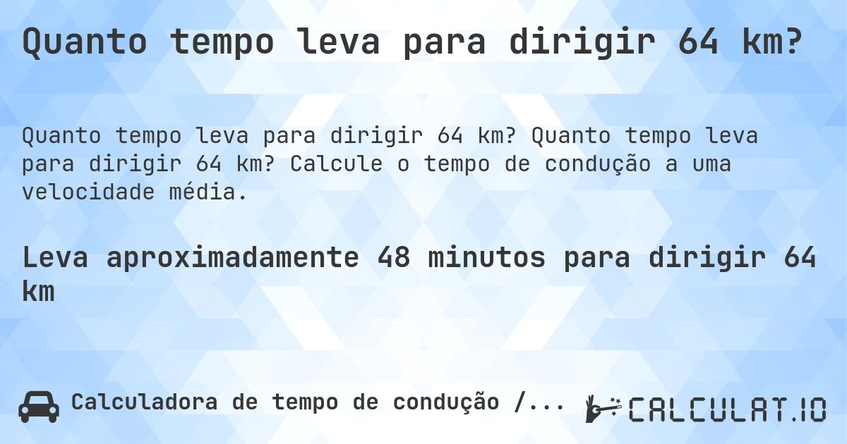 Quanto tempo leva para dirigir 64 km?. Quanto tempo leva para dirigir 64 km? Calcule o tempo de condução a uma velocidade média.