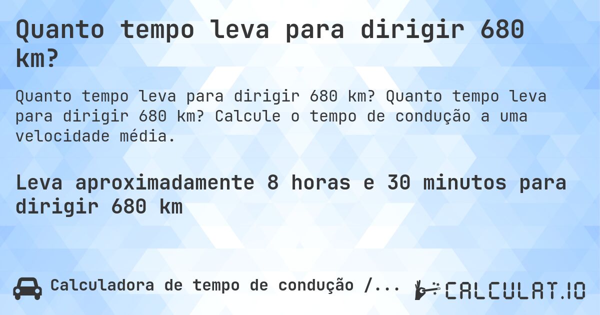 Quanto tempo leva para dirigir 680 km?. Quanto tempo leva para dirigir 680 km? Calcule o tempo de condução a uma velocidade média.