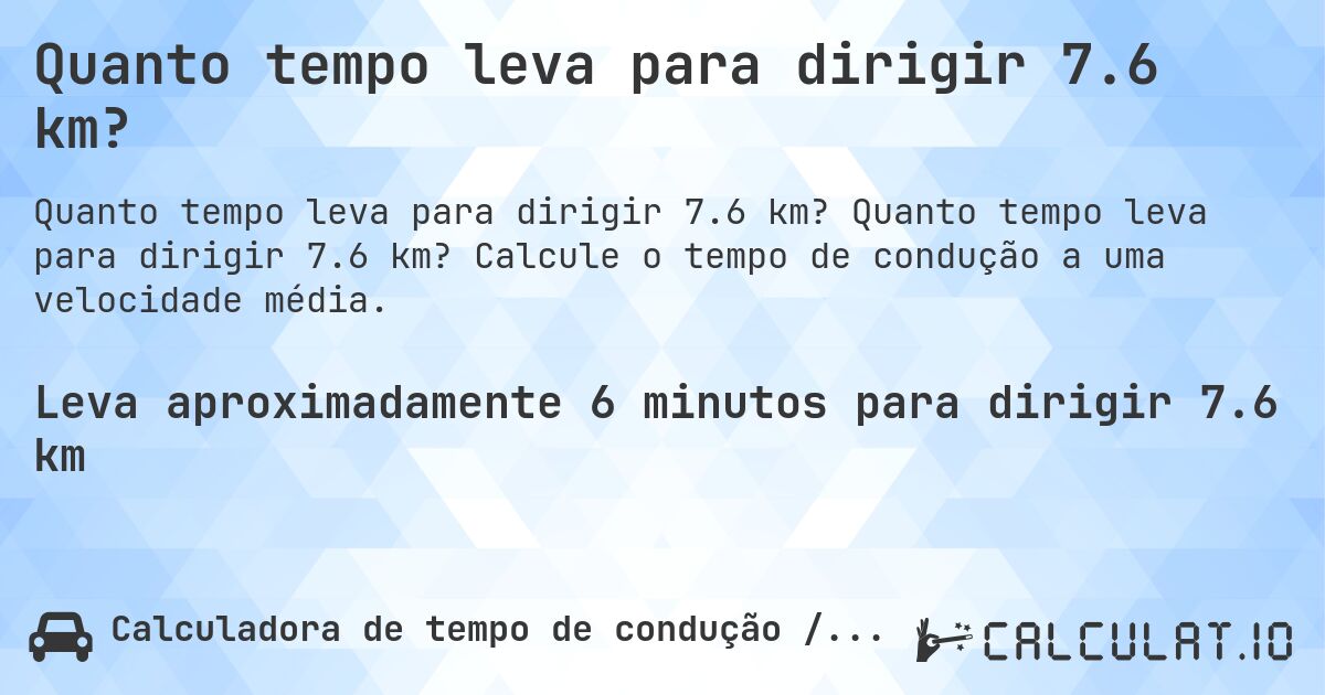 Quanto tempo leva para dirigir 7.6 km?. Quanto tempo leva para dirigir 7.6 km? Calcule o tempo de condução a uma velocidade média.