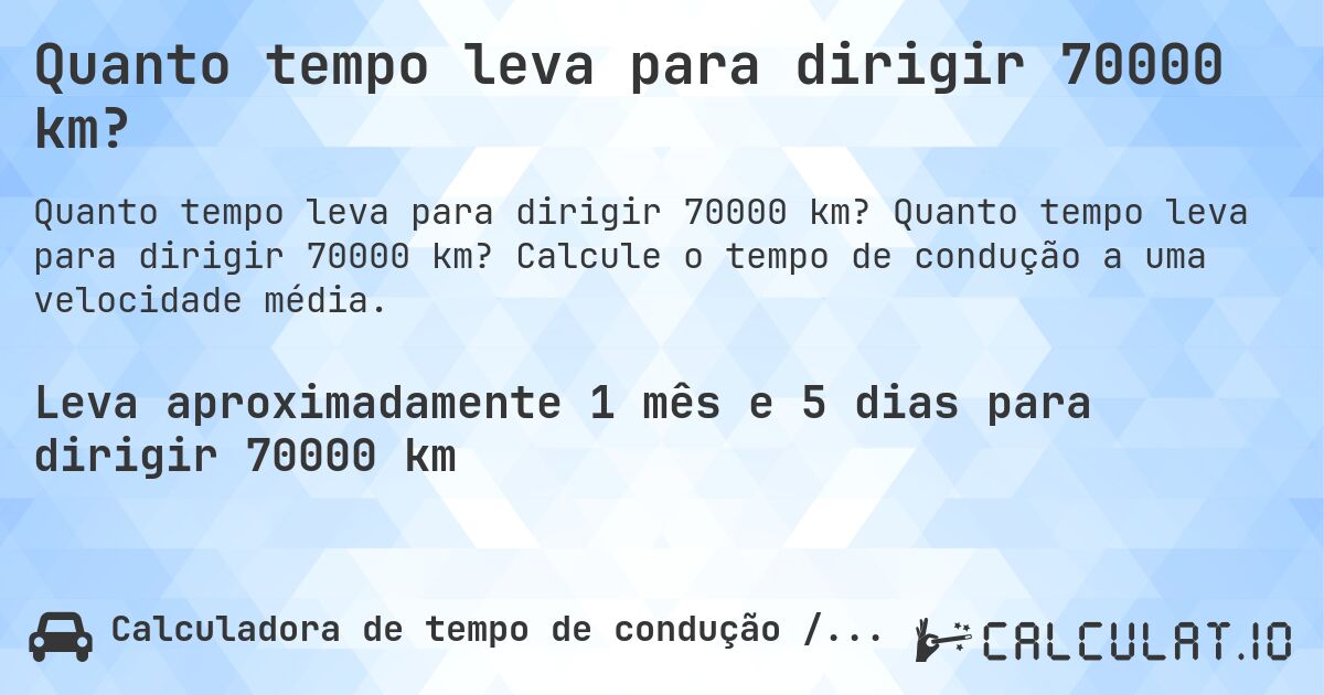 Quanto tempo leva para dirigir 70000 km?. Quanto tempo leva para dirigir 70000 km? Calcule o tempo de condução a uma velocidade média.
