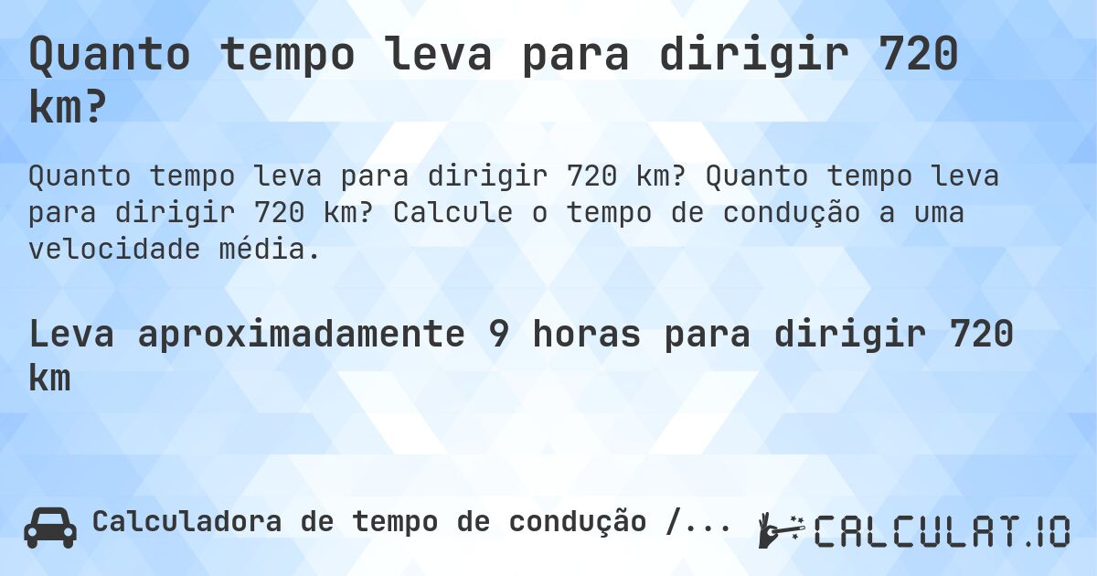 Quanto tempo leva para dirigir 720 km?. Quanto tempo leva para dirigir 720 km? Calcule o tempo de condução a uma velocidade média.